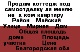 Продам коттедж под самоотделку ли меняю на 4х ком.квартиру  › Район ­ Майский › Улица ­ Мирная › Дом ­ 13 › Общая площадь дома ­ 280 › Площадь участка ­ 13 › Цена ­ 4 500 000 - Белгородская обл., Белгородский р-н, Майский п. Недвижимость » Дома, коттеджи, дачи продажа   